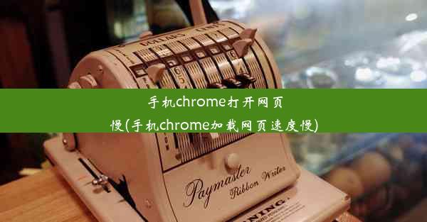 手机chrome打开网页慢(手机chrome加载网页速度慢)