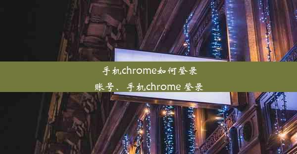 手机chrome如何登录账号、手机chrome 登录