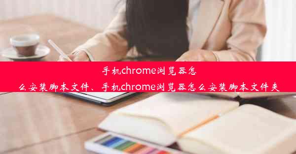 手机chrome浏览器怎么安装脚本文件、手机chrome浏览器怎么安装脚本文件夹