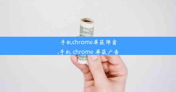 手机chrome屏蔽弹窗,手机 chrome 屏蔽广告