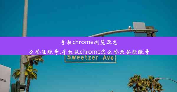 手机chrome浏览器怎么登陆账号,手机版chrome怎么登录谷歌账号