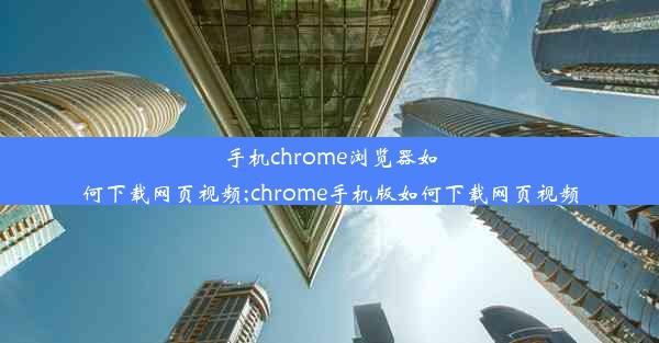 手机chrome浏览器如何下载网页视频;chrome手机版如何下载网页视频