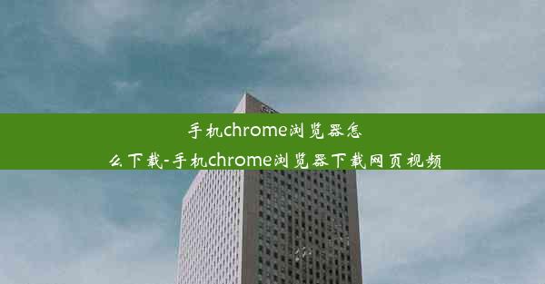 手机chrome浏览器怎么下载-手机chrome浏览器下载网页视频