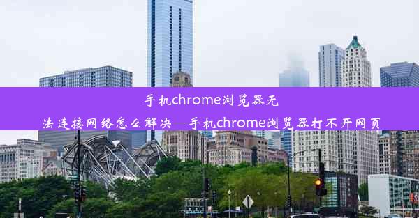 手机chrome浏览器无法连接网络怎么解决—手机chrome浏览器打不开网页