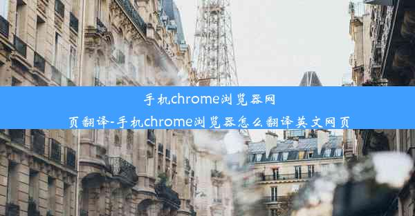 手机chrome浏览器网页翻译-手机chrome浏览器怎么翻译英文网页