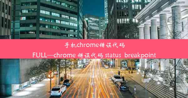 手机chrome错误代码FULL—chrome 错误代码 status_breakpoint