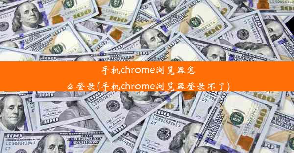 手机chrome浏览器怎么登录(手机chrome浏览器登录不了)