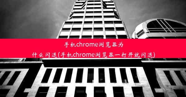 手机chrome浏览器为什么闪退(手机chrome浏览器一打开就闪退)