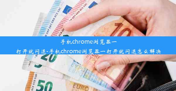 手机chrome浏览器一打开就闪退-手机chrome浏览器一打开就闪退怎么解决