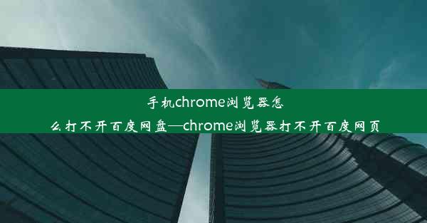 手机chrome浏览器怎么打不开百度网盘—chrome浏览器打不开百度网页