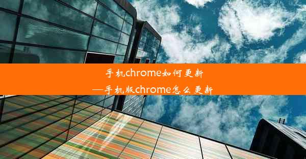 手机chrome如何更新—手机版chrome怎么更新