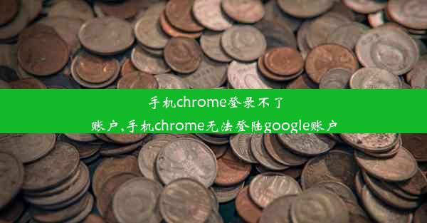 手机chrome登录不了账户,手机chrome无法登陆google账户