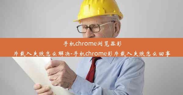 手机chrome浏览器影片载入失败怎么解决-手机chrome影片载入失败怎么回事