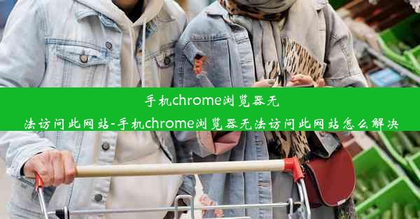 手机chrome浏览器无法访问此网站-手机chrome浏览器无法访问此网站怎么解决