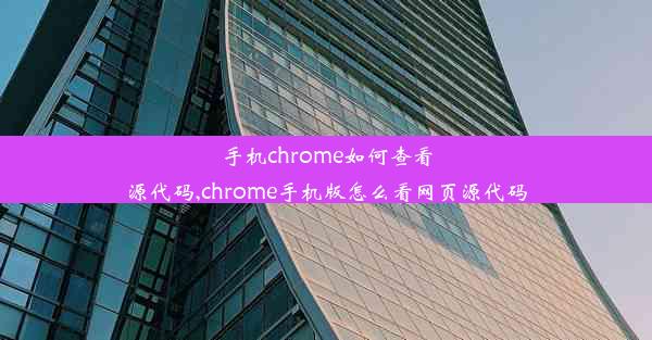 手机chrome如何查看源代码,chrome手机版怎么看网页源代码