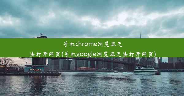 手机chrome浏览器无法打开网页(手机google浏览器无法打开网页)