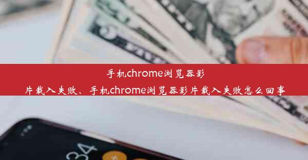 手机chrome浏览器影片载入失败、手机chrome浏览器影片载入失败怎么回事