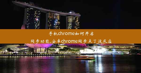 手机chrome如何开启同步功能,安卓chrome同步点了没反应