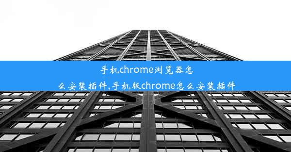 手机chrome浏览器怎么安装插件,手机版chrome怎么安装插件