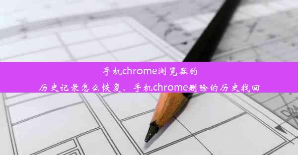 手机chrome浏览器的历史记录怎么恢复、手机chrome删除的历史找回