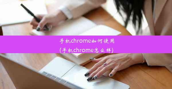 手机chrome如何使用(手机chrome怎么样)