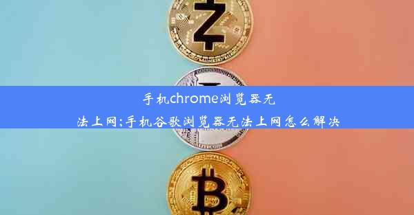 手机chrome浏览器无法上网;手机谷歌浏览器无法上网怎么解决