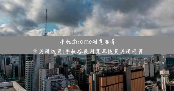 手机chrome浏览器异常关闭恢复;手机谷歌浏览器恢复关闭网页