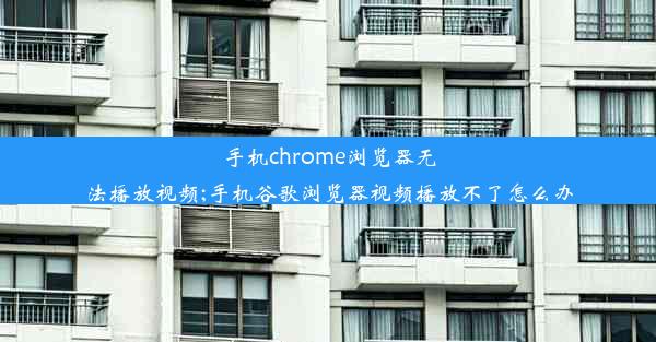 手机chrome浏览器无法播放视频;手机谷歌浏览器视频播放不了怎么办