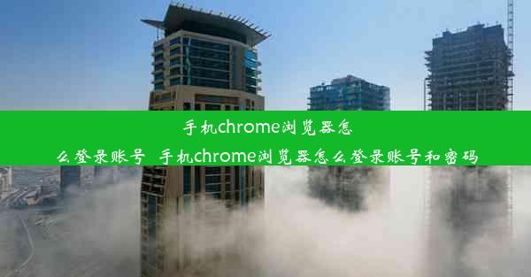 手机chrome浏览器怎么登录账号_手机chrome浏览器怎么登录账号和密码