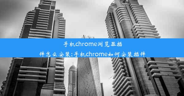 手机chrome浏览器插件怎么安装;手机chrome如何安装插件