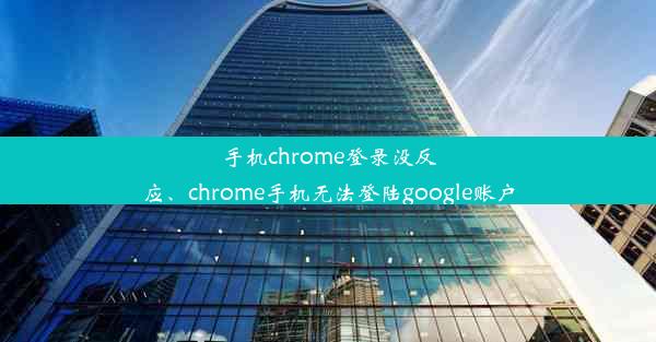 手机chrome登录没反应、chrome手机无法登陆google账户