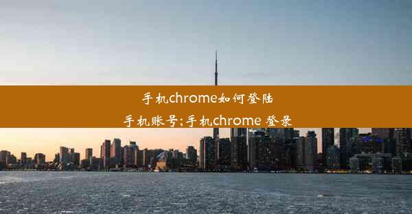 手机chrome如何登陆手机账号;手机chrome 登录