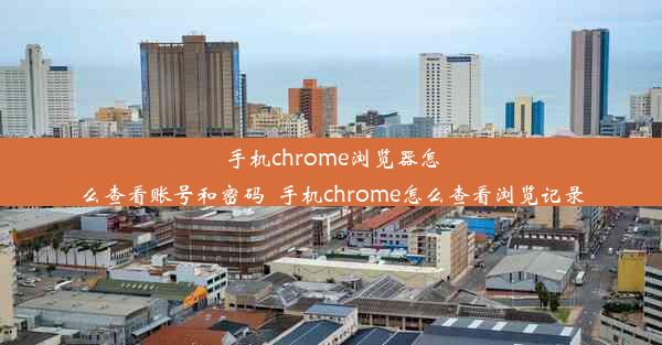 手机chrome浏览器怎么查看账号和密码_手机chrome怎么查看浏览记录