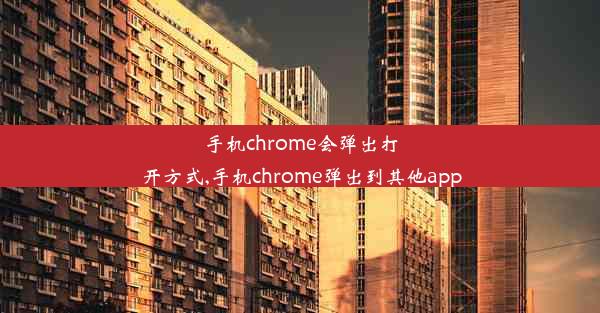 手机chrome会弹出打开方式,手机chrome弹出到其他app