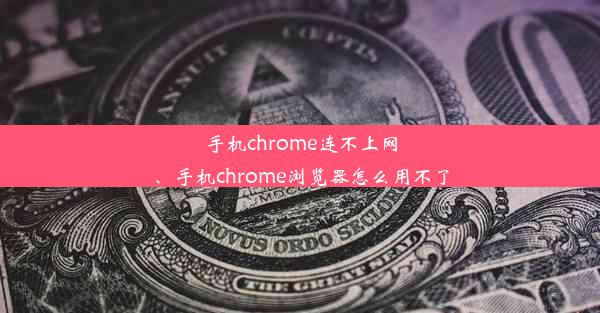 手机chrome连不上网、手机chrome浏览器怎么用不了