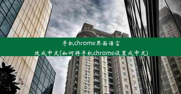 手机chrome界面语言改成中文(如何将手机chrome设置成中文)