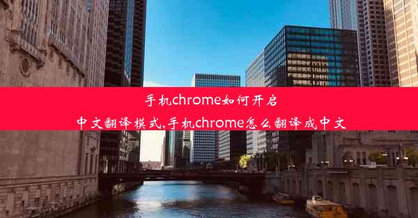 手机chrome如何开启中文翻译模式,手机chrome怎么翻译成中文