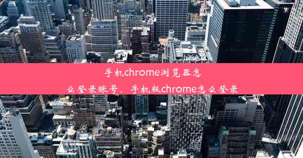 手机chrome浏览器怎么登录账号、手机版chrome怎么登录