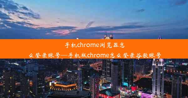 手机chrome浏览器怎么登录账号—手机版chrome怎么登录谷歌账号