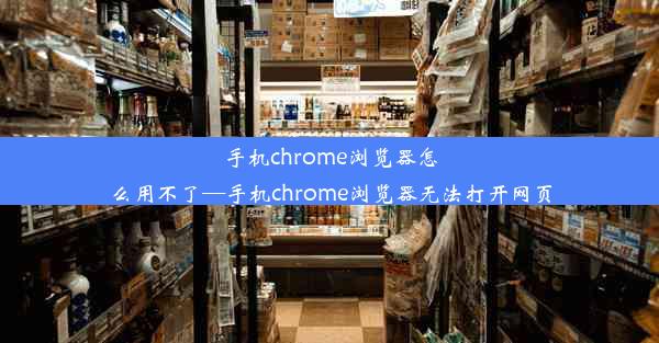 手机chrome浏览器怎么用不了—手机chrome浏览器无法打开网页