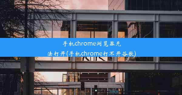 手机chrome浏览器无法打开(手机chrome打不开谷歌)