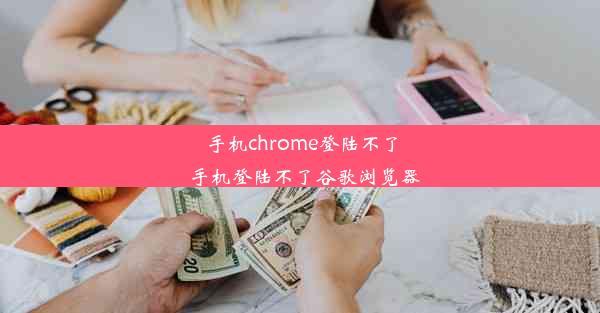 手机chrome登陆不了_手机登陆不了谷歌浏览器