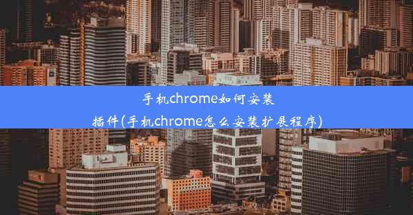 手机chrome如何安装插件(手机chrome怎么安装扩展程序)