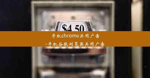 手机chrome关闭广告-手机谷歌浏览器关闭广告