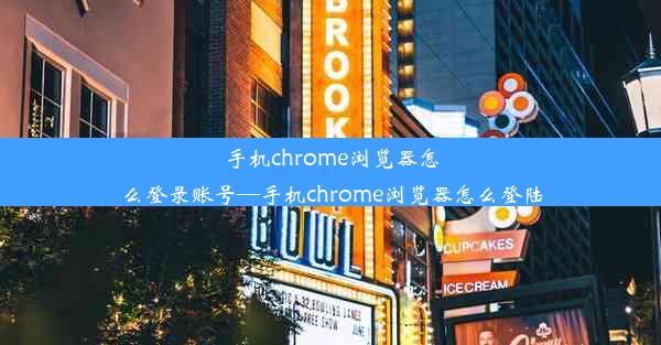 手机chrome浏览器怎么登录账号—手机chrome浏览器怎么登陆