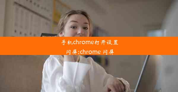 手机chrome打开设置闪屏;chrome 闪屏