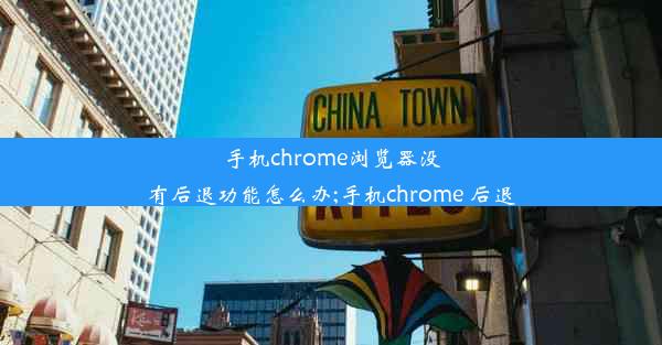 手机chrome浏览器没有后退功能怎么办;手机chrome 后退