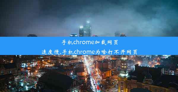 手机chrome加载网页速度慢,手机chrome为啥打不开网页