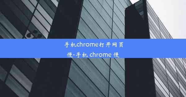 手机chrome打开网页慢-手机 chrome 慢