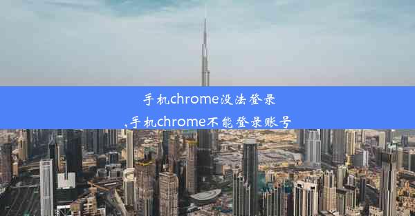 手机chrome没法登录,手机chrome不能登录账号